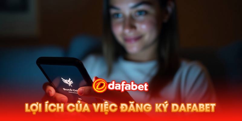 Lợi Ích Của Việc Đăng Ký Dafabet