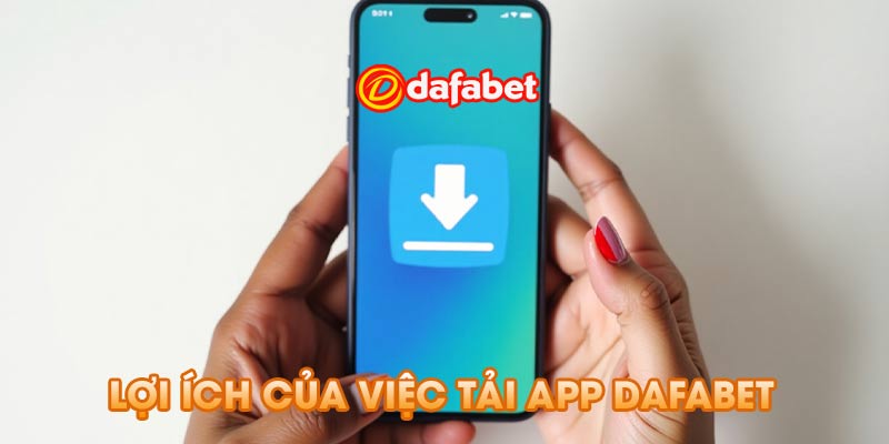 Lợi Ích Của Việc Tải App Dafabet